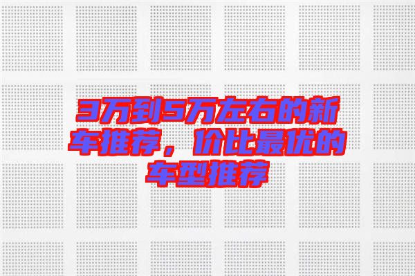 3萬到5萬左右的新車推薦，價(jià)比最優(yōu)的車型推薦