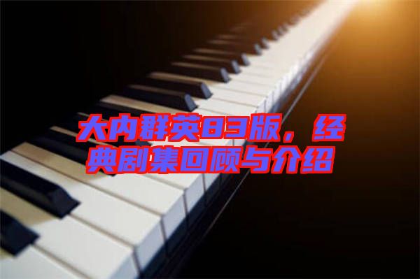 大內(nèi)群英83版，經(jīng)典劇集回顧與介紹