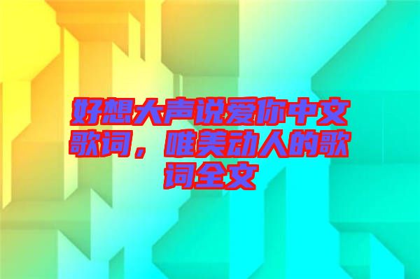 好想大聲說愛你中文歌詞，唯美動(dòng)人的歌詞全文
