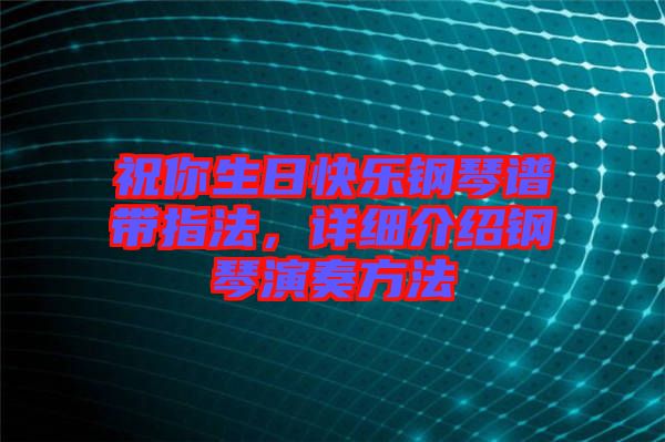 祝你生日快樂鋼琴譜帶指法，詳細(xì)介紹鋼琴演奏方法