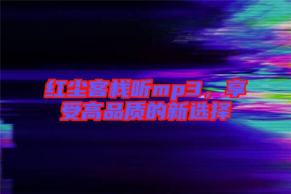 紅塵客棧聽mp3，享受高品質(zhì)的新選擇