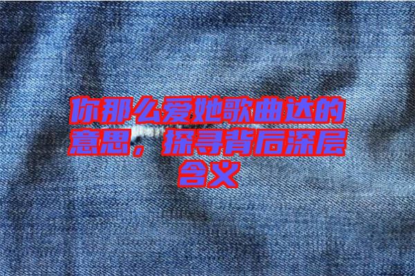 你那么愛(ài)她歌曲達(dá)的意思，探尋背后深層含義
