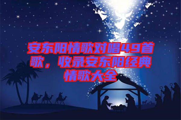 安東陽情歌對唱49首歌，收錄安東陽經(jīng)典情歌大全