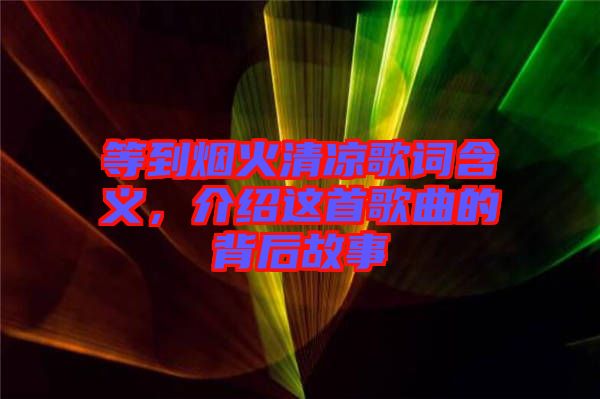 等到煙火清涼歌詞含義，介紹這首歌曲的背后故事