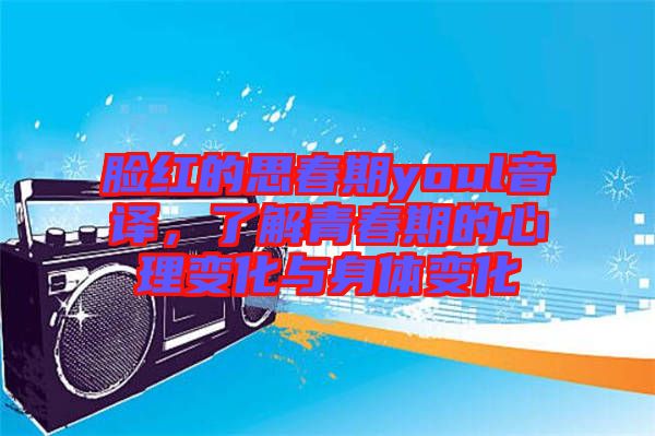 臉紅的思春期youl音譯，了解青春期的心理變化與身體變化