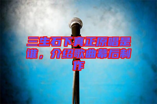 三生石下真正原唱是誰，介紹歌曲幕后制作