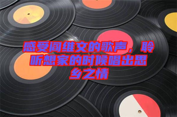 感受閻維文的歌聲，聆聽(tīng)想家的時(shí)候唱出思鄉(xiāng)之情