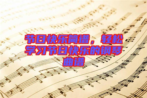 節(jié)日快樂簡(jiǎn)譜，輕松學(xué)習(xí)節(jié)日快樂的鋼琴曲譜