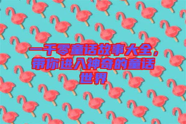 一千零童話故事大全，帶你進(jìn)入神奇的童話世界