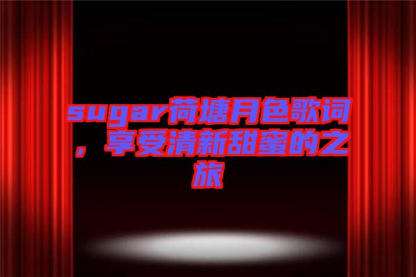 sugar荷塘月色歌詞，享受清新甜蜜的之旅