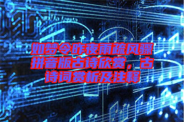 如夢令昨夜雨疏風(fēng)驟拼音版古詩欣賞，古詩詞賞析及注釋