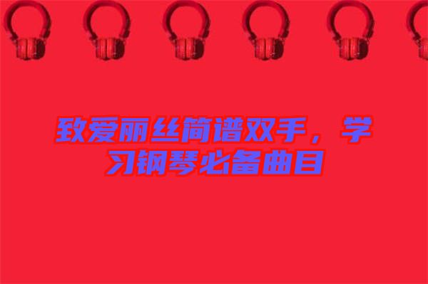 致愛麗絲簡譜雙手，學(xué)習(xí)鋼琴必備曲目