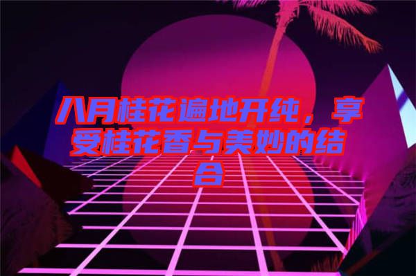 八月桂花遍地開(kāi)純，享受桂花香與美妙的結(jié)合