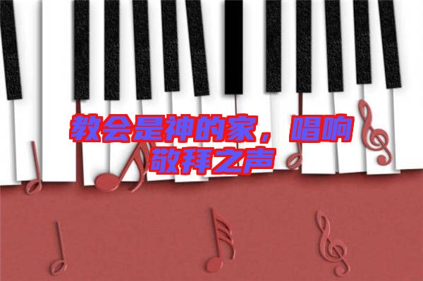教會(huì)是神的家，唱響敬拜之聲