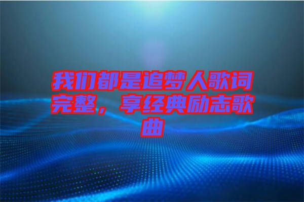 我們都是追夢人歌詞完整，享經(jīng)典勵志歌曲