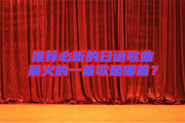 推薦必聽的日語歌曲最火的一首歌是哪首？