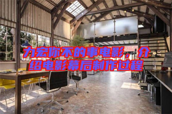 力宏你不的事電影，介紹電影幕后制作過程