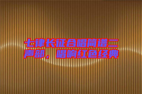七律長(zhǎng)征合唱簡(jiǎn)譜二聲部，唱響紅色經(jīng)典
