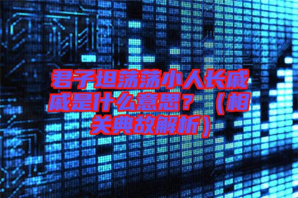 君子坦蕩蕩小人長(zhǎng)戚戚是什么意思？（相關(guān)典故解析）