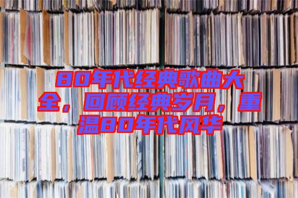 80年代經典歌曲大全，回顧經典歲月，重溫80年代風華