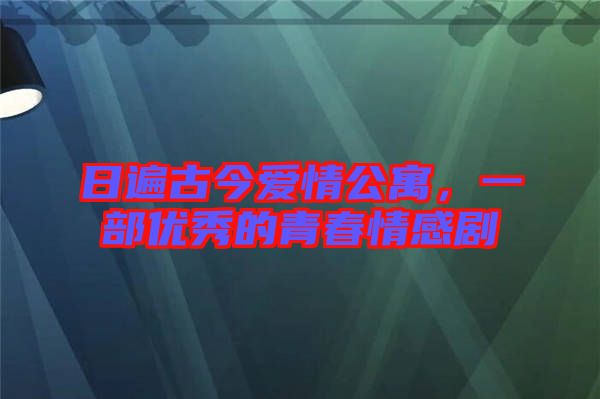 日遍古今愛情公寓，一部優(yōu)秀的青春情感劇