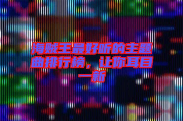 海賊王最好聽(tīng)的主題曲排行榜，讓你耳目一新