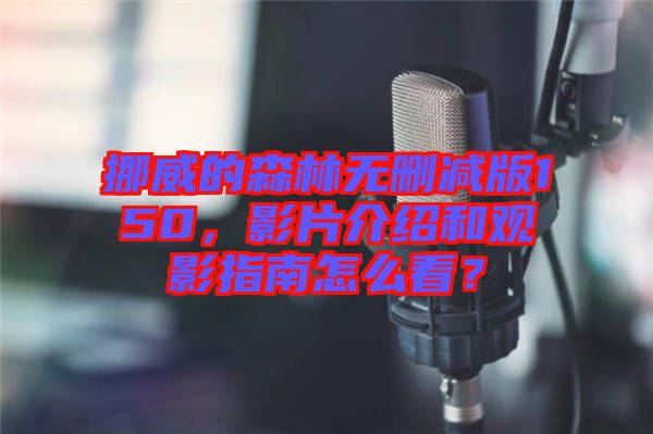 挪威的森林無(wú)刪減版150，影片介紹和觀影指南怎么看？