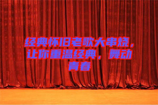 經(jīng)典懷舊老歌大串燒，讓你重溫經(jīng)典，舞動(dòng)青春
