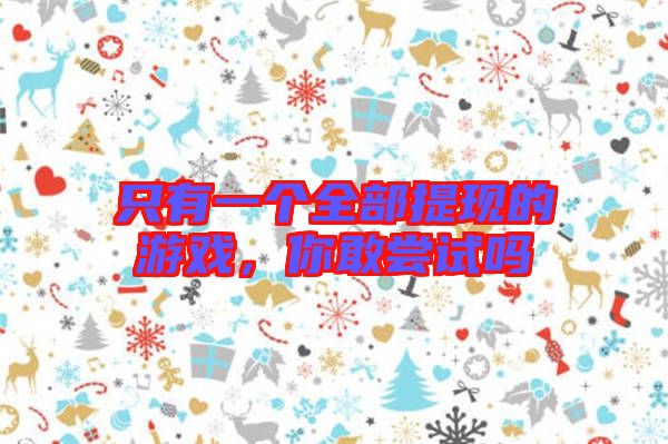 只有一個全部提現(xiàn)的游戲，你敢嘗試嗎