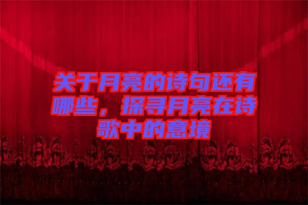 關(guān)于月亮的詩(shī)句還有哪些，探尋月亮在詩(shī)歌中的意境