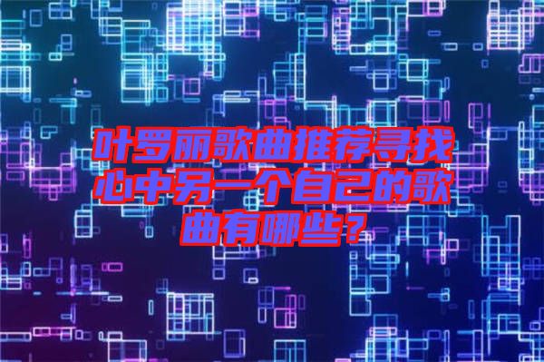 葉羅麗歌曲推薦尋找心中另一個(gè)自己的歌曲有哪些？