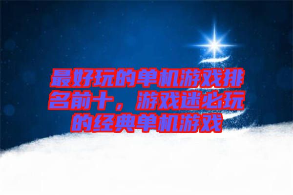 最好玩的單機游戲排名前十，游戲迷必玩的經(jīng)典單機游戲