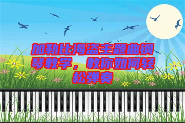 加勒比海盜主題曲鋼琴教學(xué)，教你如何輕松彈奏