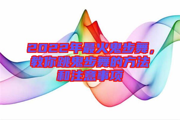 2022年最火鬼步舞，教你跳鬼步舞的方法和注意事項(xiàng)