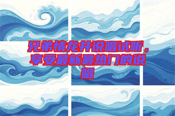 兄弟情龍井說唱試聽，享受最新最熱門的說唱