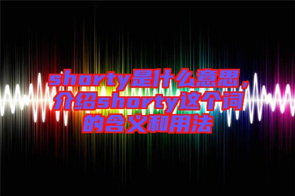 shorty是什么意思，介紹shorty這個(gè)詞的含義和用法