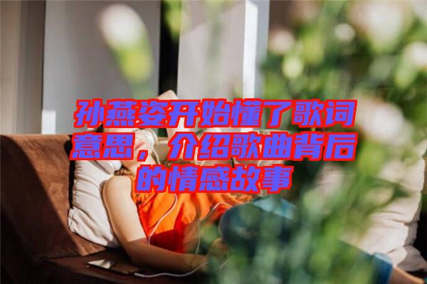 孫燕姿開(kāi)始懂了歌詞意思，介紹歌曲背后的情感故事