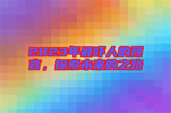 2023年最嚇人的預(yù)言，探索未來(lái)的之路