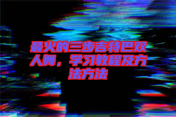最火的三步吉特巴雙人舞，學(xué)習(xí)教程及方法方法