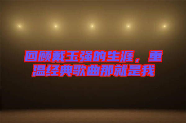 回顧戴玉強(qiáng)的生涯，重溫經(jīng)典歌曲那就是我