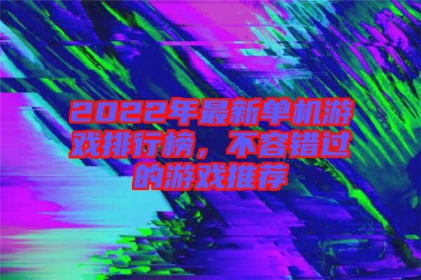 2022年最新單機(jī)游戲排行榜，不容錯(cuò)過的游戲推薦