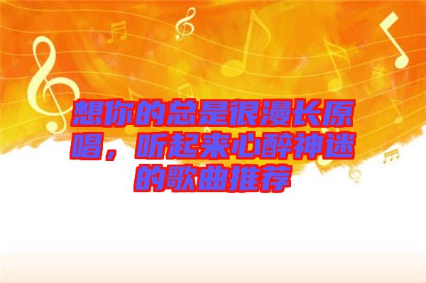 想你的總是很漫長原唱，聽起來心醉神迷的歌曲推薦
