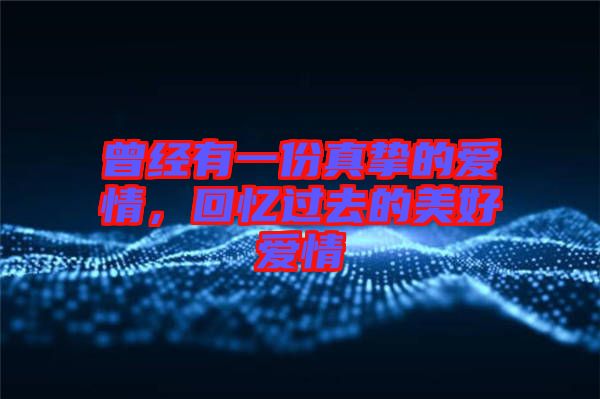 曾經(jīng)有一份真摯的愛情，回憶過去的美好愛情