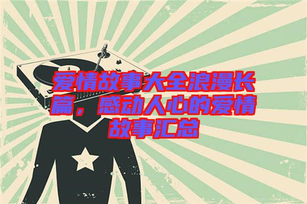 愛(ài)情故事大全浪漫長(zhǎng)篇，感動(dòng)人心的愛(ài)情故事匯總