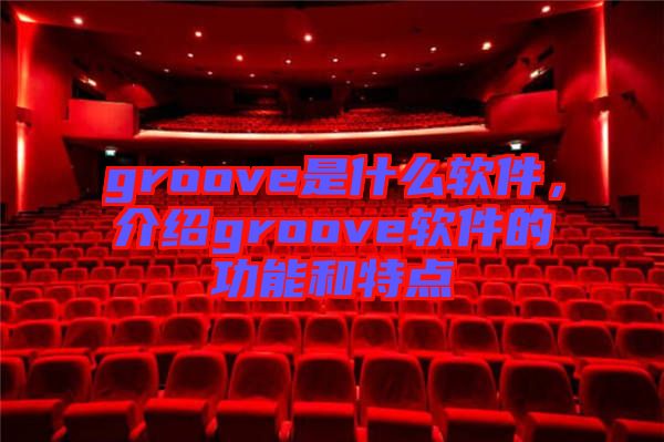 groove是什么軟件，介紹groove軟件的功能和特點