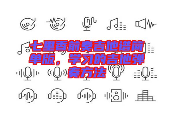 七里香前奏吉他譜簡單版，學(xué)習的吉他彈奏方法