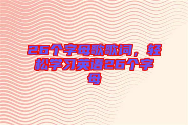 26個字母歌歌詞，輕松學(xué)習(xí)英語26個字母