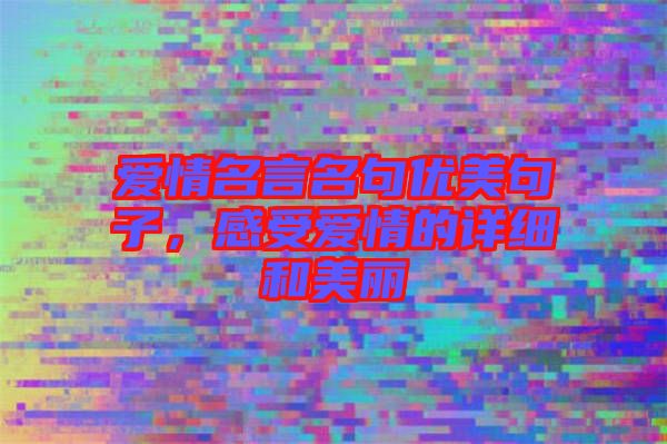 愛(ài)情名言名句優(yōu)美句子，感受愛(ài)情的詳細(xì)和美麗