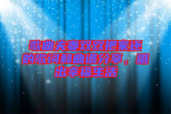 歌曲夫妻雙雙把家還的歌詞和曲譜分享，唱出幸福生活