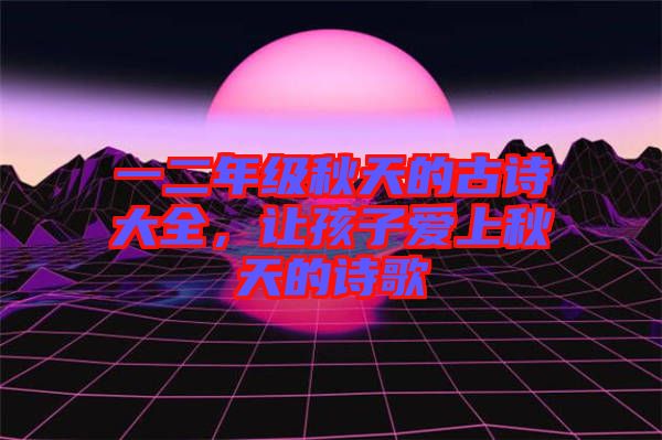 一二年級秋天的古詩大全，讓孩子愛上秋天的詩歌